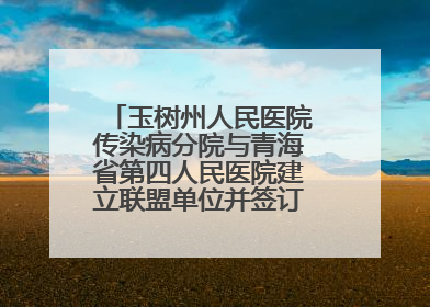 玉树州人民医院传染病分院与青海省第四人民医院建立联盟单位并签订对口帮扶协议